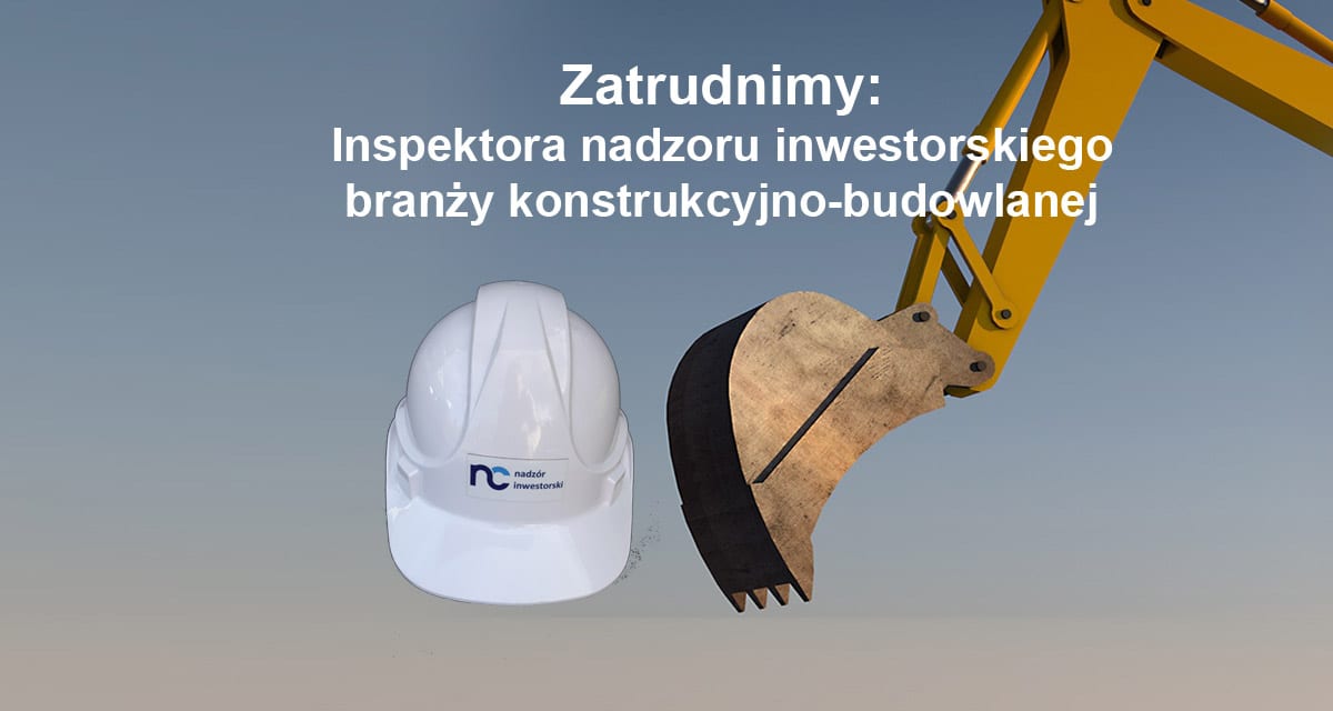 Aktualnie rekrutujemy: Inspektor nadzoru inwestorskiego branży konstrukcyjno-budowlanej
